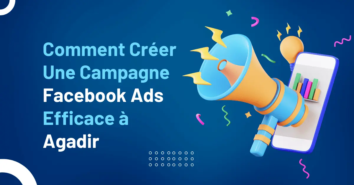 Comment créer une campagne Facebook Ads efficace à Agadir?